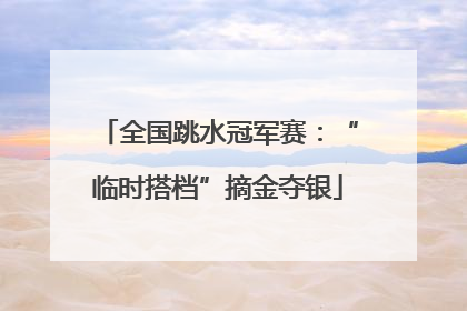 全国跳水冠军赛：“临时搭档”摘金夺银