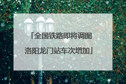 全国铁路即将调图 洛阳龙门站车次增加