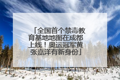 全国首个禁毒教育基地地图在成都上线！奥运冠军黄张嘉洋有新身份