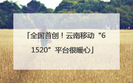 全国首创！云南移动“61520”平台很暖心