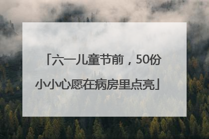 六一儿童节前，50份小小心愿在病房里点亮