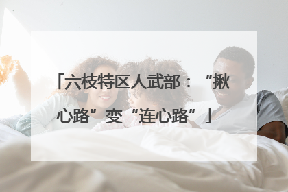 六枝特区人武部：“揪心路”变“连心路”