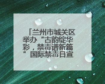兰州市城关区举办“古韵绽华彩，禁毒谱新篇”国际禁毒日宣传活动