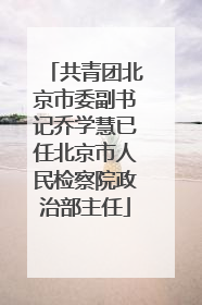 共青团北京市委副书记乔学慧已任北京市人民检察院政治部主任