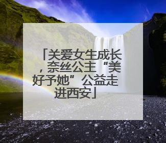 关爱女生成长，奈丝公主“美好予她”公益走进西安