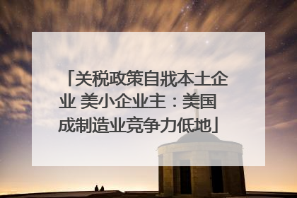 关税政策自戕本土企业 美小企业主：美国成制造业竞争力低地