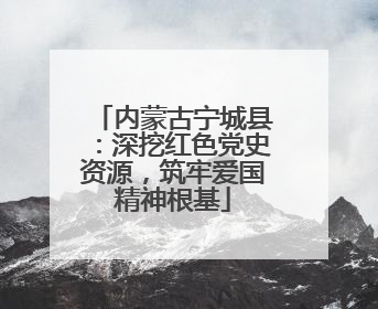 内蒙古宁城县：深挖红色党史资源，筑牢爱国精神根基