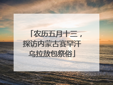 农历五月十三，探访内蒙古赛罕汗乌拉敖包祭俗
