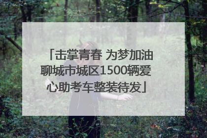 击掌青春 为梦加油 聊城市城区1500辆爱心助考车整装待发