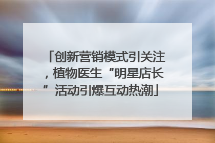 创新营销模式引关注，植物医生“明星店长”活动引爆互动热潮