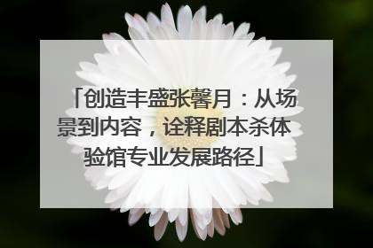 创造丰盛张馨月：从场景到内容，诠释剧本杀体验馆专业发展路径