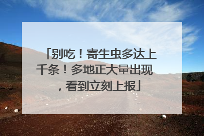 别吃！寄生虫多达上千条！多地正大量出现，看到立刻上报