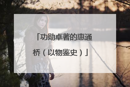 功勋卓著的惠通桥（以物鉴史）