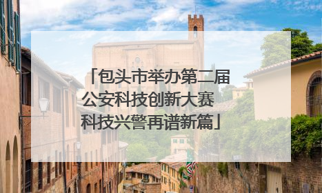 包头市举办第二届公安科技创新大赛 科技兴警再谱新篇