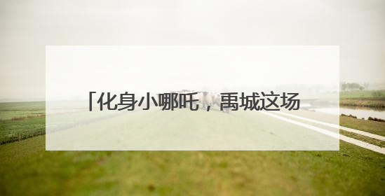 化身小哪吒，禹城这场亲子运动会别具一格