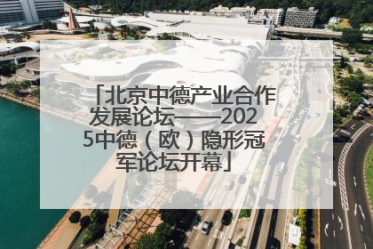 北京中德产业合作发展论坛——2025中德（欧）隐形冠军论坛开幕