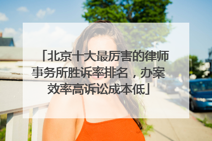 北京十大最厉害的律师事务所胜诉率排名，办案效率高诉讼成本低