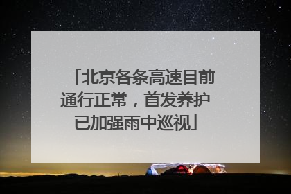 北京各条高速目前通行正常，首发养护已加强雨中巡视