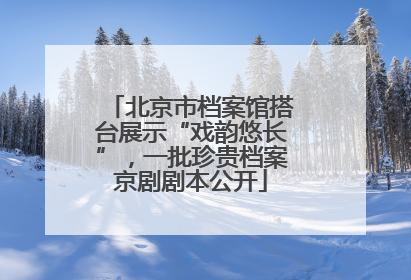 北京市档案馆搭台展示“戏韵悠长”，一批珍贵档案京剧剧本公开