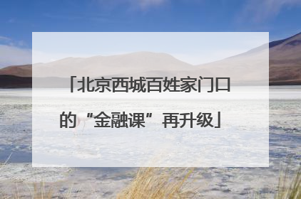 北京西城百姓家门口的“金融课”再升级