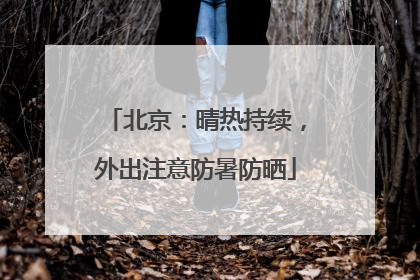 北京：晴热持续，外出注意防暑防晒