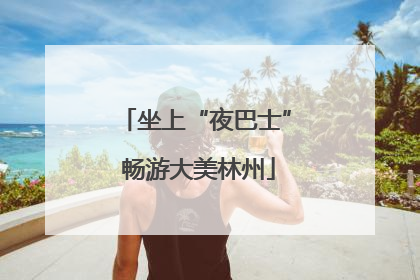 坐上“夜巴士” 畅游大美林州