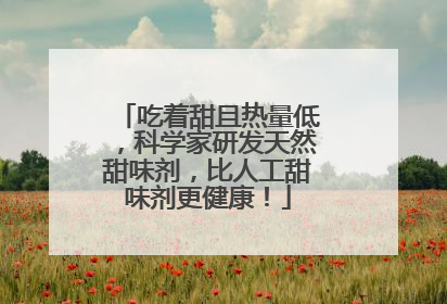 吃着甜且热量低，科学家研发天然甜味剂，比人工甜味剂更健康！