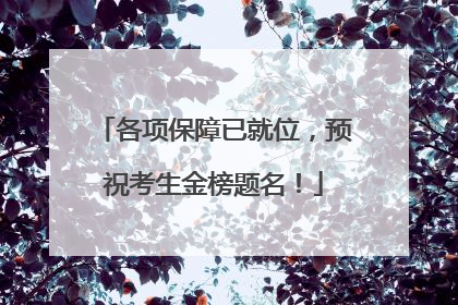 各项保障已就位，预祝考生金榜题名！