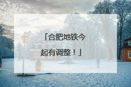 合肥地铁今起有调整！