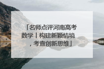 名师点评河南高考数学丨构建新颖情境，考查创新思维