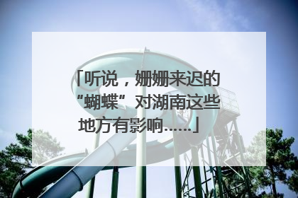 听说，姗姗来迟的“蝴蝶”对湖南这些地方有影响……