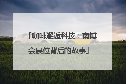 咖啡邂逅科技：南博会展位背后的故事