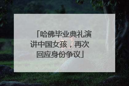 哈佛毕业典礼演讲中国女孩，再次回应身份争议