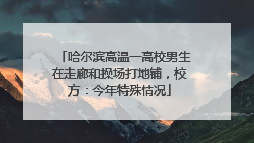 哈尔滨高温一高校男生在走廊和操场打地铺，校方：今年特殊情况