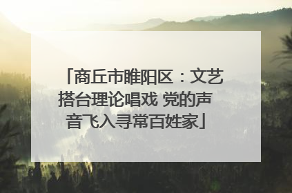 商丘市睢阳区：文艺搭台理论唱戏 党的声音飞入寻常百姓家