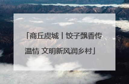 商丘虞城丨饺子飘香传温情 文明新风润乡村