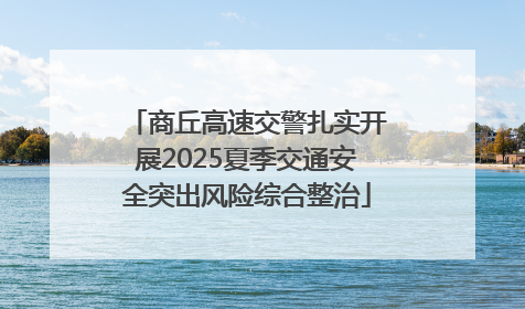 商丘高速交警扎实开展2025夏季交通安全突出风险综合整治