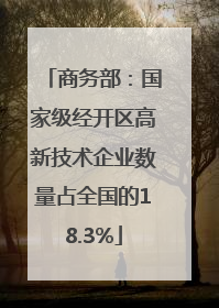 商务部：国家级经开区高新技术企业数量占全国的18.3%