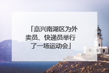 嘉兴南湖区为外卖员、快递员举行了一场运动会