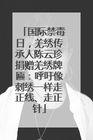 国际禁毒日，羌绣传承人陈云珍捐赠羌绣牌匾：呼吁像刺绣一样走正线、走正针