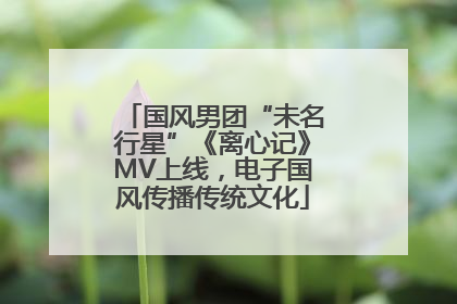 国风男团“未名行星”《离心记》MV上线，电子国风传播传统文化