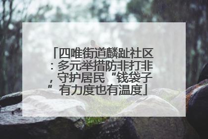 四唯街道麟趾社区：多元举措防非打非，守护居民“钱袋子”有力度也有温度