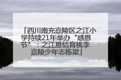 四川南充嘉陵区之江小学持续21年举办“感恩节”：之江恩情育桃李 嘉陵少年志栋梁