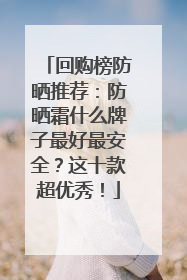 回购榜防晒推荐：防晒霜什么牌子最好最安全？这十款超优秀！