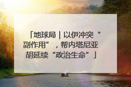 地球局｜以伊冲突“副作用”，帮内塔尼亚胡延续“政治生命”