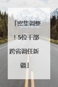 密集调整！5位干部跨省调任新疆