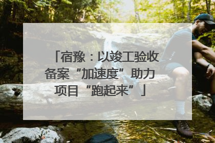 宿豫：以竣工验收备案“加速度”助力项目“跑起来”