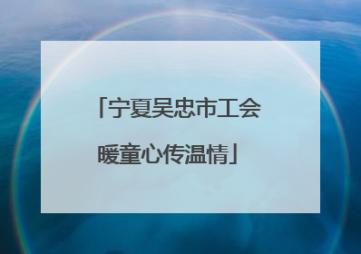 宁夏吴忠市工会暖童心传温情