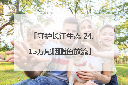 守护长江生态 24.15万尾胭脂鱼放流
