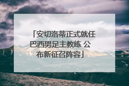 安切洛蒂正式就任巴西男足主教练 公布新征召阵容